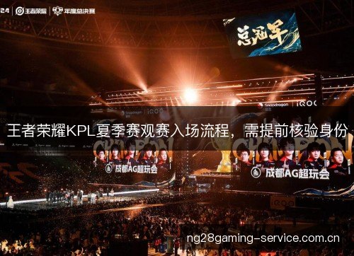 王者荣耀KPL夏季赛观赛入场流程,需提前核验身份 王者荣耀KPL夏季赛观赛入场流程,需提前核验身份