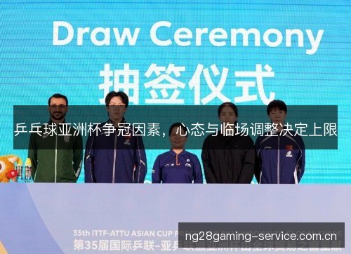乒乓球亚洲杯争冠因素,心态与临场调整决定上限 乒乓球亚洲杯争冠因素,心态与临场调整决定上限