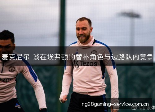 麦克尼尔 谈在埃弗顿的替补角色与边路队内竞争 麦克尼尔 谈在埃弗顿的替补角色与边路队内竞争