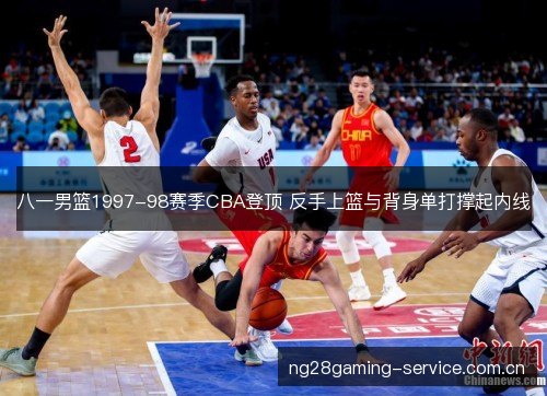 八一男篮1997-98赛季CBA登顶 反手上篮与背身单打撑起内线